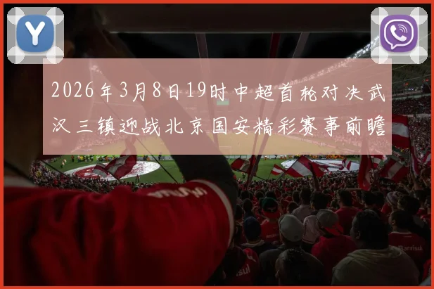 2026年3月8日19时中超首轮对决武汉三镇迎战北京国安精彩赛事前瞻