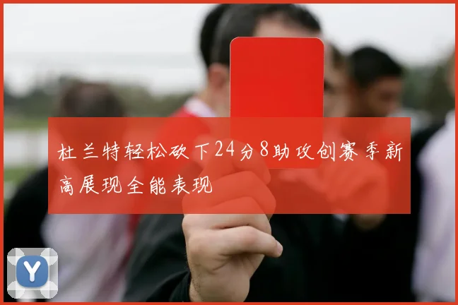 杜兰特轻松砍下24分8助攻创赛季新高展现全能表现