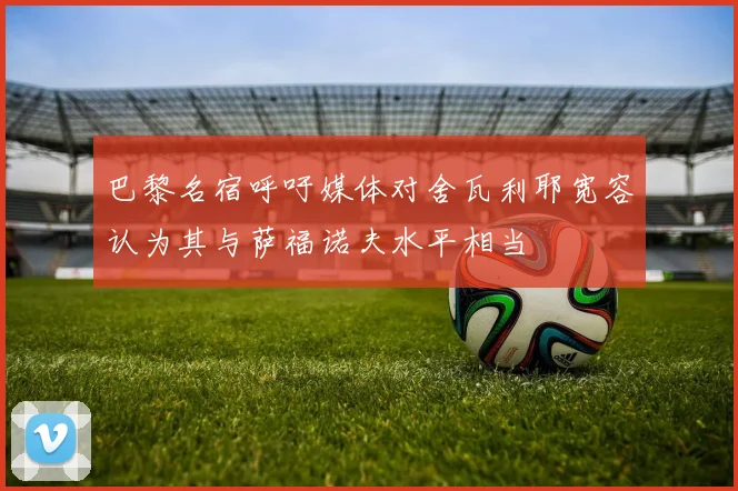 巴黎名宿呼吁媒体对舍瓦利耶宽容认为其与萨福诺夫水平相当