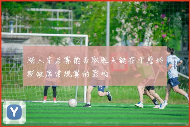 湖人季后赛能否取胜关键在于詹姆斯缺席常规赛的影响