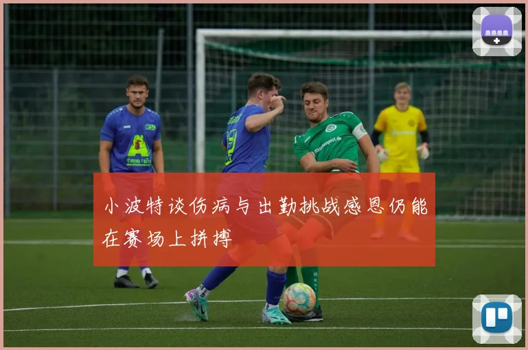 小波特谈伤病与出勤挑战感恩仍能在赛场上拼搏