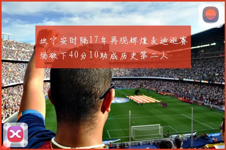 坎宁安时隔17年再现辉煌麦迪逊赛场砍下40分10助成历史第二人