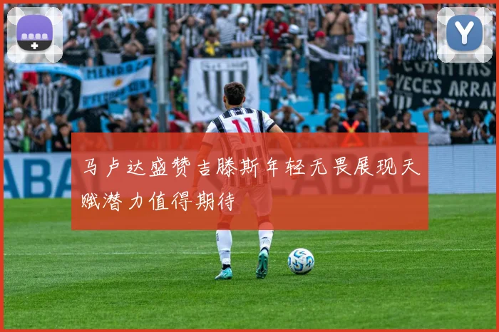 马卢达盛赞吉滕斯年轻无畏展现天赋潜力值得期待