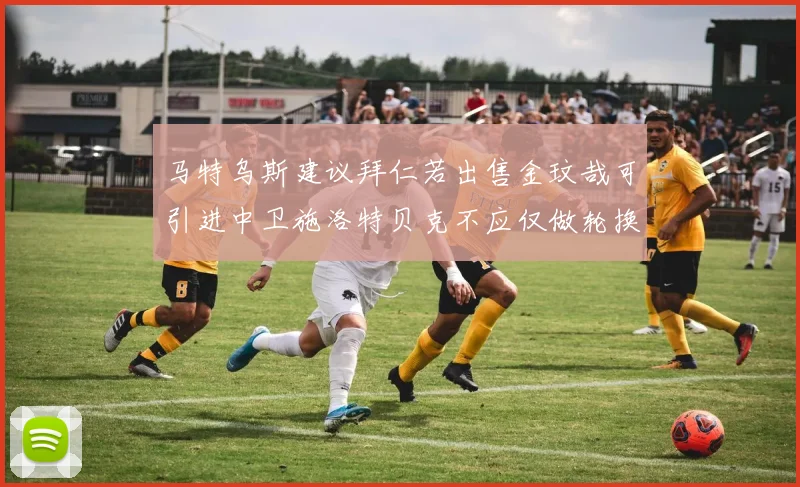 马特乌斯建议拜仁若出售金玟哉可引进中卫施洛特贝克不应仅做轮换球员