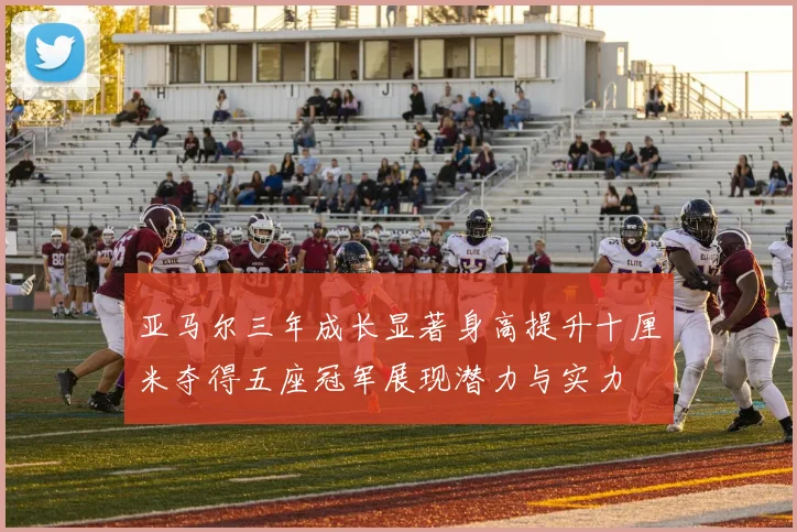 亚马尔三年成长显著身高提升十厘米夺得五座冠军展现潜力与实力