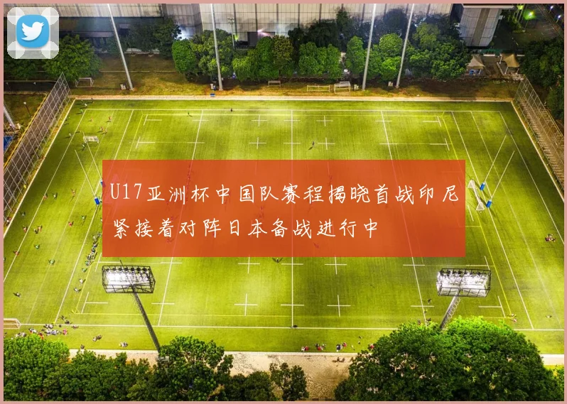 U17亚洲杯中国队赛程揭晓首战印尼紧接着对阵日本备战进行中