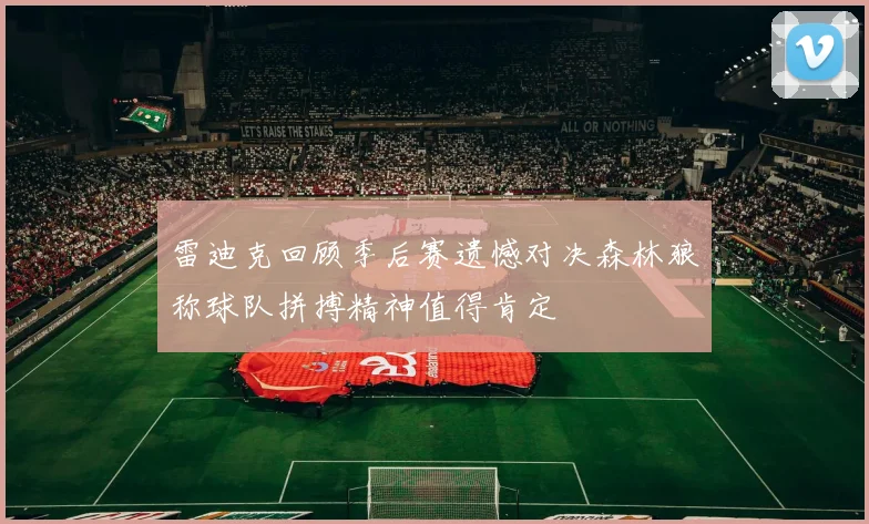 雷迪克回顾季后赛遗憾对决森林狼称球队拼搏精神值得肯定