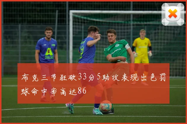 布克三节狂砍33分5助攻表现出色罚球命中率高达86