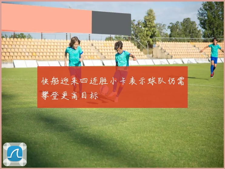 快船迎来四连胜小卡表示球队仍需攀登更高目标