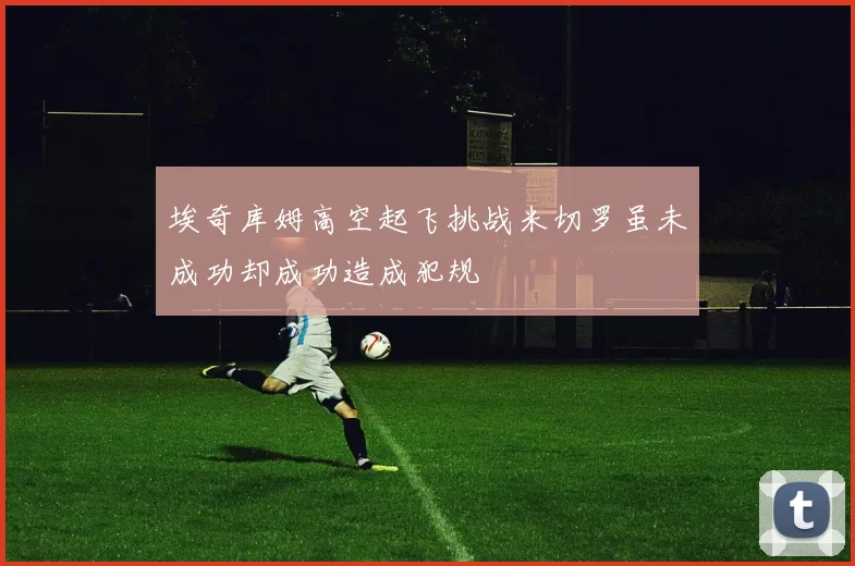 埃奇库姆高空起飞挑战米切罗虽未成功却成功造成犯规