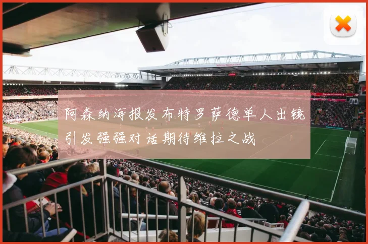 阿森纳海报发布特罗萨德单人出镜引发强强对话期待维拉之战